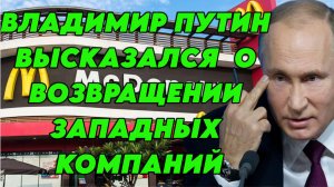 Владимир Путин высказался о возвращении ушедших западных компаний