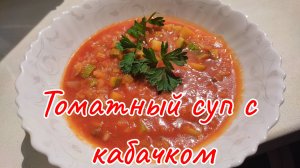 Томатный суп с кабачком. Вкусный и простой рецепт.