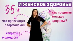 35+ и женское здоровье. Что происходит с гормонами. Как продлить женское здоровье. Секреты молодости