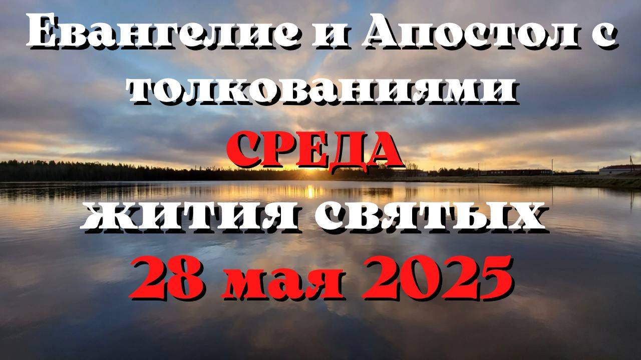Евангелие дня 28 МАЯ 2025 с толкованием.  Апостол дня . Жития Святых.