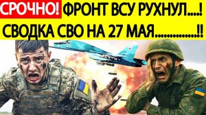 Сводка СВО на 27 мая. ВСУ в ужасе! Начался обвал фронта! Последние новости сегодня 27.05.2025