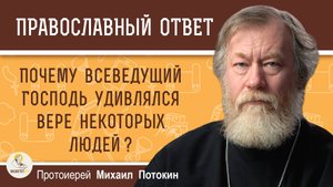 Почему всеведущий Господь удивлялся вере некоторых людей ? Протоиерей Михаил Потокин
