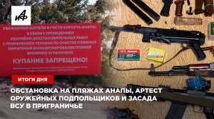 Обстановка на пляжах Анапы, артест оружейных подпольщиков и засада ВСУ в приграничье — итоги дня