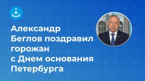 Александр Беглов поздравил горожан с Днем основания Петербурга