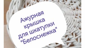 Ажурная КРЫШКА "Снежинка" для ШКАТУЛКИ "Белоснежка" (Часть 2)
