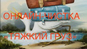 ОНЛАЙН-ЧИСТКА «ТЯЖКИЙ ГРУЗ». ЗДОРОВЬЕ.