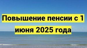 Повышение пенсии с 1 июня 2025 года
