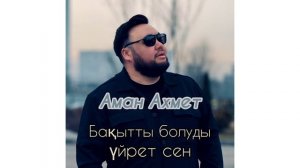 Аман Ахмет—Бақытты болуды үйрет сен