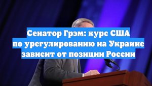 Сенатор Грэм: курс США по урегулированию на Украине зависит от позиции России