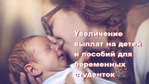 Увеличении выплат на детей и пособий для беременных студенток