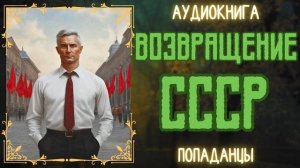 АУДИОРАССКАЗ | ПОПАДАНЕЦ: ВОЗВРАЩЕНИЕ СССР