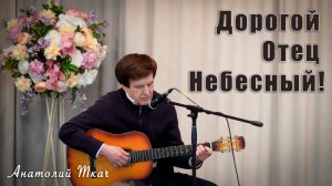 "Дорогой Отец Небесный!" исполняет Анатолий Ткач