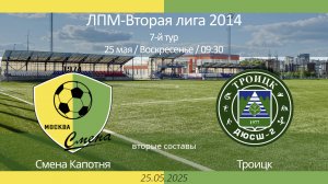Смена Капотня - Троицк , 2014 г.р. (вторые составы),  7-й тур ЛПМ, 2-я лига 2025-05-25