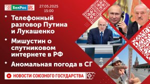 Телефонный разговор Путина и Лукашенко/Мишустин о спутниковом интернете в РФ/Аномальная погода в СГ