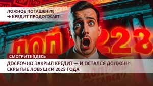 Досрочно закрыл кредит — и остался должен?! Скрытые ловушки 2025 года