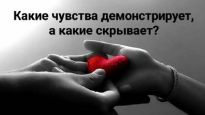Какие чувства демонстрирует, а какие у него к Вам на самом деле?