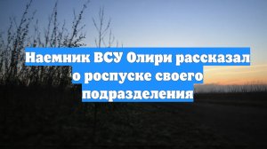 Наемник ВСУ Олири рассказал о роспуске своего подразделения