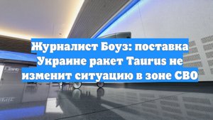 Журналист Боуз: поставка Украине ракет Taurus не изменит ситуацию в зоне СВО