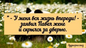 - У меня вся жизнь впереди! - заявил Павел жене и скрылся за дверью. Аудиорассказ.