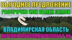 ВЫГОДНО - Рассрочка или Обмен. Земельные участки в деревнях Александровского р-на, Владимирской обл.