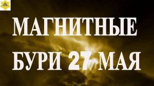 27 МАЯ МАГНИТНЫЕ БУРИ УМЕРЕННОЙ ИНТЕНСИВНОСТИ. НО МЕТЕОЗАВИСИМЫМ НУЖНО СЛЕДИТЬ ЗА САМОЧУВСТВИЕМ.