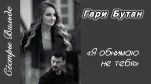 Гари Бутан «Я обнимаю не тебя») Сестры Вильде