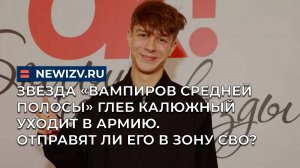 Звезда «Вампиров средней полосы» Глеб Калюжный уходит в армию. Отправят ли его в зону СВО?