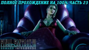 Final Fantasy VII Remake Intergrade | Полное прохождение на 100% | Часть 23 | Без комментариев