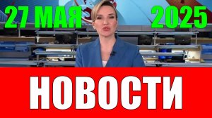 Новости. 27 мая 2025 года
