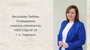 Васильева Л. Г.  учитель МОУ СОШ № 24 г. о. Подольск - номинация «Лучший учитель технологии»