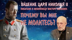 Видение  иконописцу Виктору Саулкину Царя Николая 2. Передай всем: Почему вы мне не молитесь?