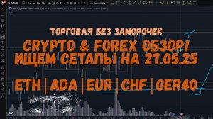 CRYPTO & FOREX Обзор на 27.05.25 - ETH | ADA | EUR| CHF | GER40