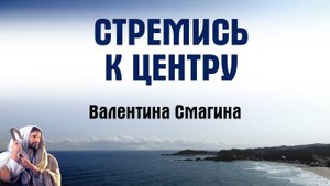 Стремись к центру || пастор Валентина Смагина