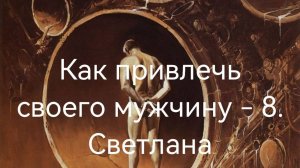 Как привлечь своего мужчину - 7.Светлана.mp4