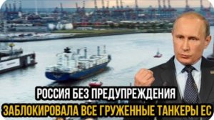 Эстония пошла ва-банк: Россия без предупреждения заблокировала все груженные танкеры ЕС