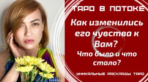 Как изменились его чувства к Вам? Что было и что стало?