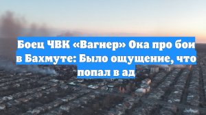 Боец ЧВК «Вагнер» Ока про бои в Бахмуте: Было ощущение, что попал в ад