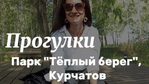 ПРОГУЛКА. ПАРК "ТЁПЛЫЙ БЕРЕГ", Г. КУРЧАТОВ