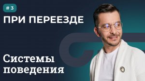 СИСТЕМЫ ПОВЕДЕНИЯ: ПРИ ПЕРЕЕЗДЕ | Выпуск 3