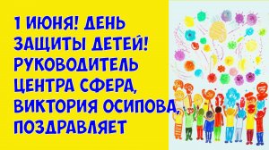 1 июня! День защиты детей! Руководитель центра Сфера, Виктория Осипова, поздравляет