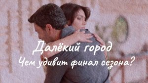 Турецкий сериал "Далёкий город". Чем удивит финал сезона?