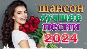 ТОП 60 ЛУЧШИХ НОВЫХ ШАНСОН ПЕСЕН 2024 года. Самая горячая