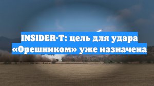 INSIDER-T: цель для удара «Орешником» уже назначена