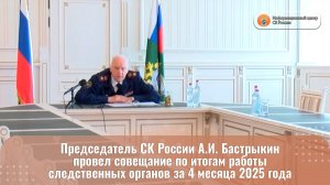 Председатель СК России А.И. бастрыкин провёл собещание