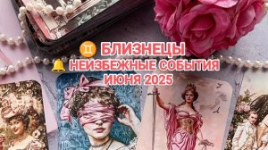 ♊ БЛИЗНЕЦЫ 🔔 КАКИЕ НЕИЗБЕЖНЫЕ СОБЫТИЯ ВАС ОЖИДАЮТ В ИЮНЕ 2025