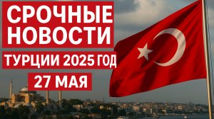 Новости Турции 27 мая 2025