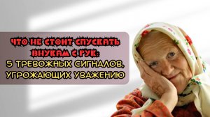 Что не стоит спускать внукам с рук: 5 тревожных сигналов, угрожающих уважению