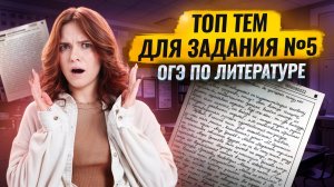Задание 5 на ОГЭ по литературе: самые важные темы для сочинения | Умскул