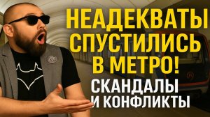 Неадекваты спустились в Метро! Скандалы и Конфликты в Метро. Алкашии Маргиналы, истерички и драки!