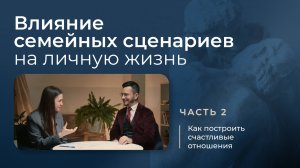 Влияние семейных сценариев на личную жизнь. Как построить счастливые отношения? | Часть 2